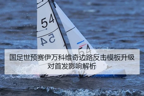 国足世预赛伊万科维奇边路反击模板升级对首发影响解析