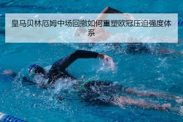 皇马贝林厄姆中场回撤如何重塑欧冠压迫强度体系